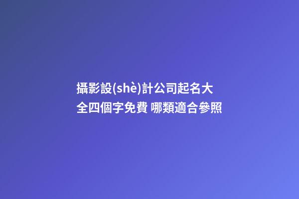 攝影設(shè)計公司起名大全四個字免費 哪類適合參照-第1張-公司起名-玄機(jī)派